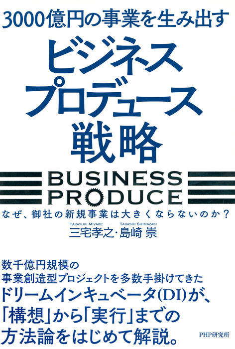 3000億円の事業を生み出す ビジネスプロデュース 戦略 なぜ 御社の新規事業は大きくならないのか 実用 三宅孝之 島崎崇 電子書籍試し読み無料 Book Walker