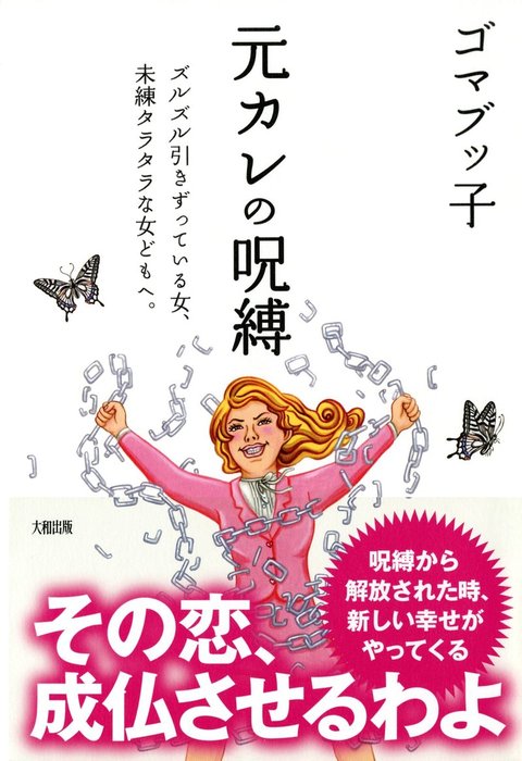 元カレの呪縛 大和出版 ズルズル引きずっている女 未練タラタラな女どもへ 実用 ゴマブッ子 大和出版 電子書籍試し読み無料 Book Walker