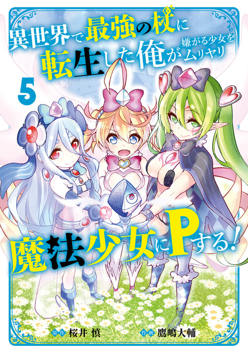 最終巻 異世界で最強の杖に転生した俺が嫌がる少女をムリヤリ魔法少女にｐする 5巻 マンガ 漫画 桜井慎 鷹嶋大輔 ガンガンコミックス 電子書籍試し読み無料 Book Walker