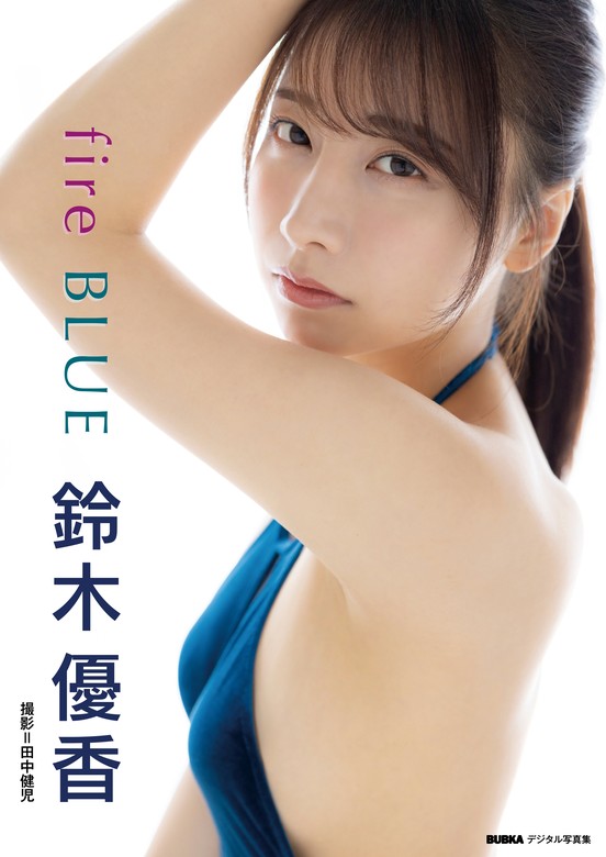 鈴木優香「fire BLUE」 BUBKAデジタル写真集 - 写真集 鈴木優香/田中健児（BUBKAデジタル写真集）：電子書籍試し読み無料 -  BOOK☆WALKER -