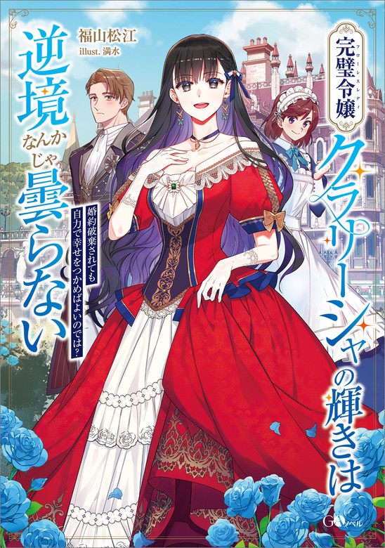 完璧令嬢クラリーシャの輝きは逆境なんかじゃ曇らない ～婚約破棄されても自力で幸せをつかめばよいのでは？～ - 新文芸・ブックス  福山松江/満水（ＧＡノベル）：電子書籍試し読み無料 - BOOK☆WALKER -