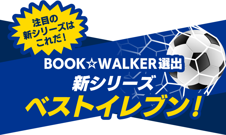 注目の新シリーズはこれだ！ BOOK☆WALKER選出 新シリーズベストイレブン！
