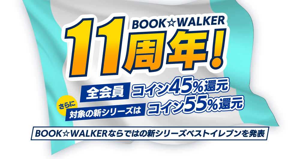 BOOK☆WALKER 11周年！ 全会員コイン45%還元 さらに対象の新シリーズはコイン55%還元