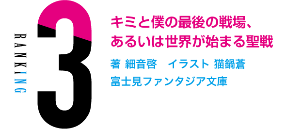 Ranking.3 キミと僕の最後の戦場、あるいは世界が始まる聖戦 著 細音啓　イラスト 猫鍋蒼 富士見ファンタジア文庫
