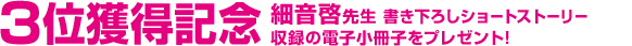 3位獲得記念  細音啓先生 書き下ろしショートストーリー 収録の電子小冊子をプレゼント!