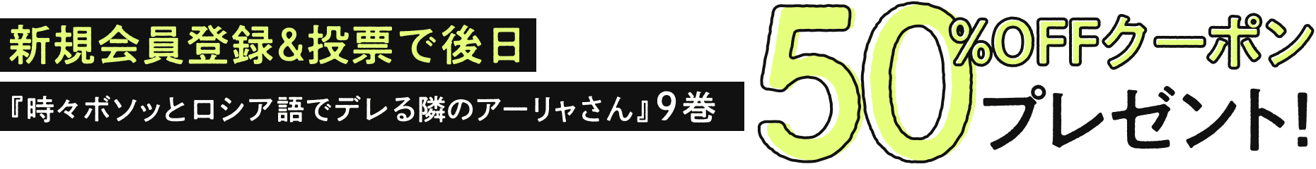 新規会員登録&投票で後日『時々ボソッとロシア語でデレる隣のアーリャさん』9巻50%OFFプレゼント！