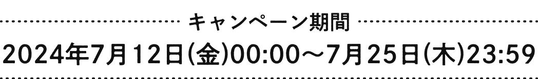 キャンペーン期間:2024年7月12日(金)00:00~7月25日(木)23:59