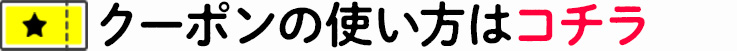 クーポンの使い方はコチラ