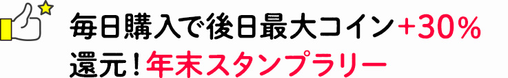 毎日購入で後日最大コイン＋30％還元！年末スタンプラリー