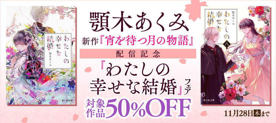 顎木あくみ新作『宵を待つ月の物語』配信記念　『わたしの幸せな結婚』フェア