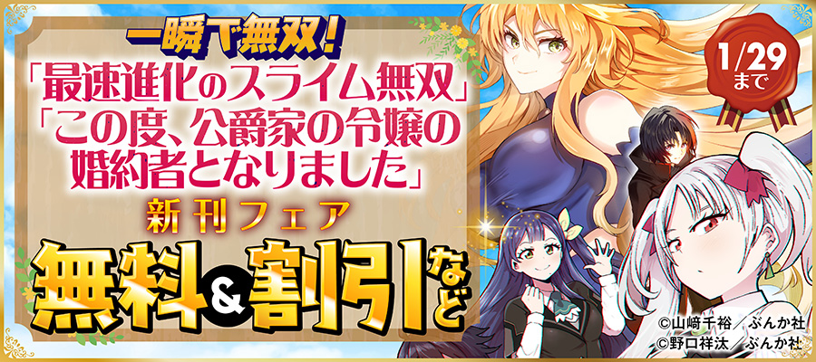 一瞬で無双！ 「最速進化のスライム無双」「この度、公爵家の令嬢の婚約者となりました」新刊フェア　無料＆割引など