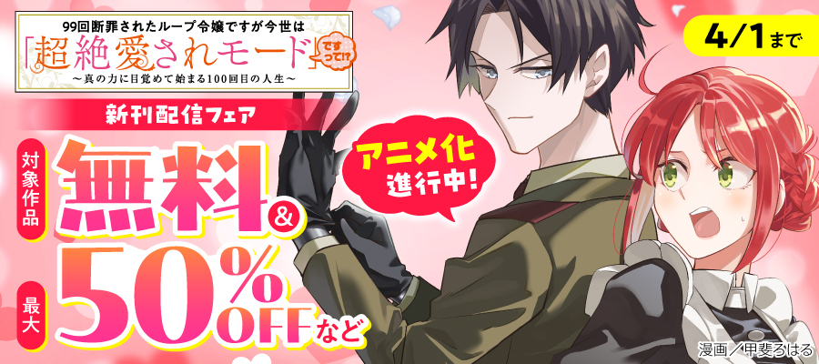 アニメ化進行中！『99回断罪されたループ令嬢ですが今世は「超絶愛されモード」ですって⁉』新刊配信フェア