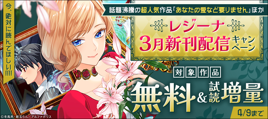 今、絶対に読んでほしい！！！！　*＼話題沸騰の超人気作品「あなたの愛など要りません」ほか／*　【レジーナ】３月新刊配信キャンペーン