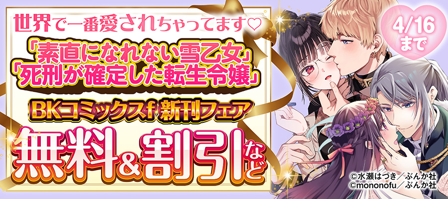 世界で一番愛されちゃってます♡ 「素直になれない雪乙女」「死刑が確定した転生令嬢」BKコミックスf 新刊フェア　無料＆割引など