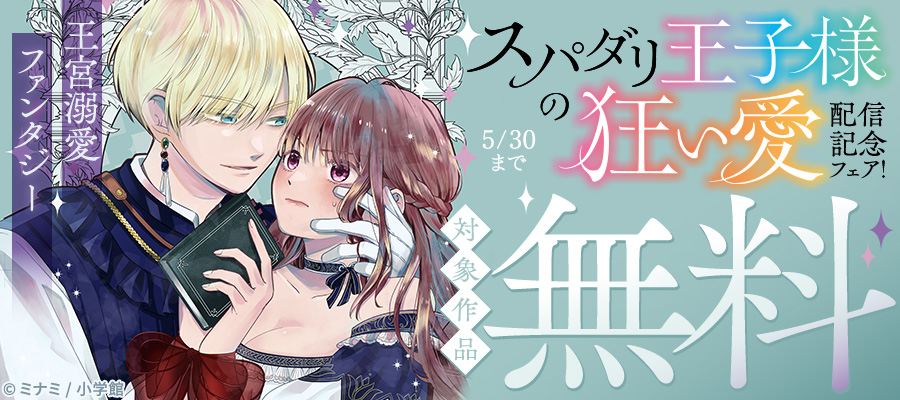 王宮溺愛ファンタジー『スパダリ王子様の狂い愛』配信記念フェア！