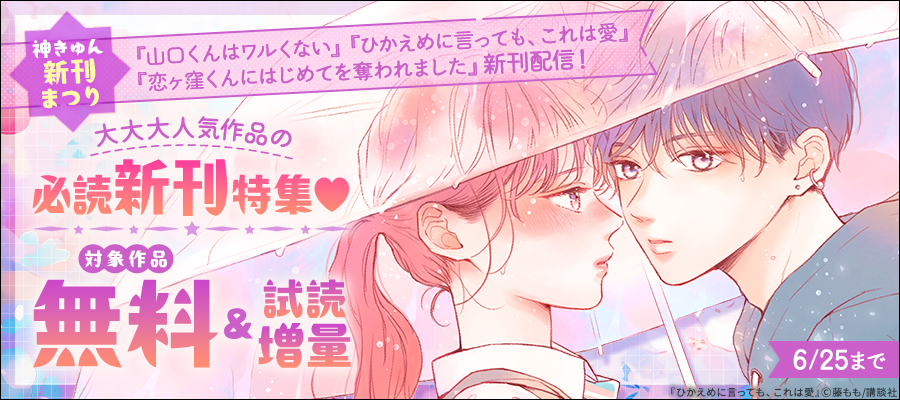 神きゅん新刊まつり『山口くんはワルくない』『ひかえめに言っても、これは愛』『恋ヶ窪くんにはじめてを奪われました』新刊配信！大大大人気作品の必読新刊特集♡