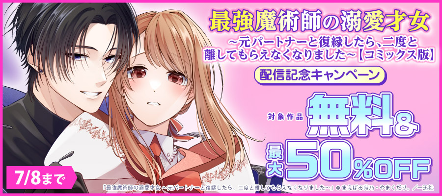 「最強魔術師の溺愛才女 ～元パートナーと復縁したら、二度と離してもらえなくなりました～【コミックス版】」配信記念キャンペーン
