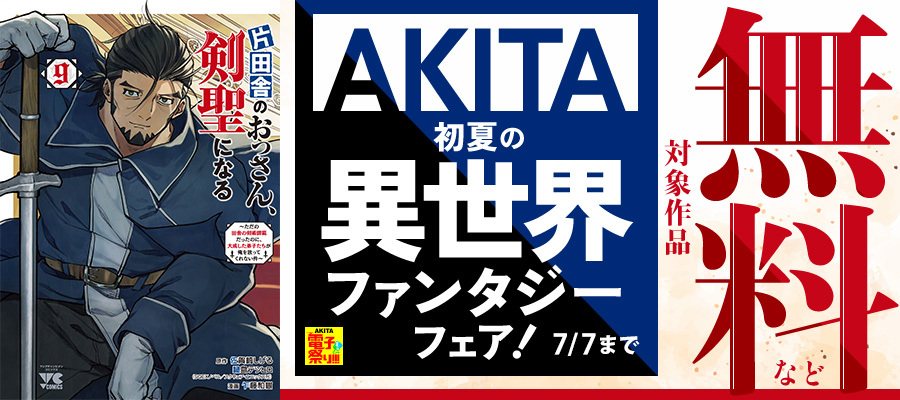 【AKITA電子祭り 夏の陣】AKITA初夏の異世界ファンタジーフェア！「片田舎のおっさん、剣聖になる」最新9巻発売！