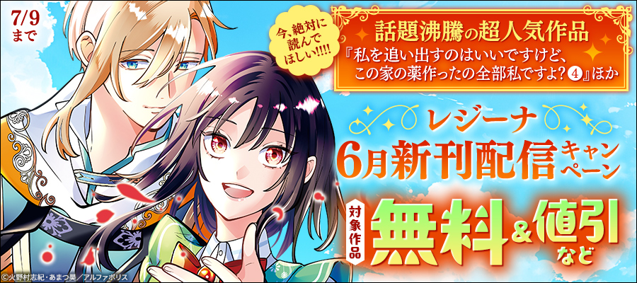 今、絶対に読んでほしい！！！！話題沸騰の超人気作品「私を追い出すのはいいですけど、この家の薬作ったの全部私ですよ？４」ほか【レジーナ】６月新刊配信キャンペーン