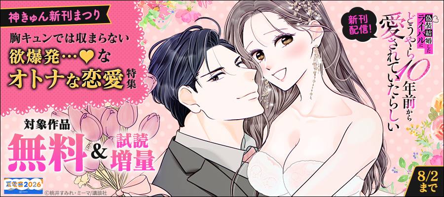 【夏電書2026】神きゅん新刊まつり『偽装結婚したライバルにどうやら１０年前から愛されていたらしい』新刊配信！　胸キュンでは収まらない欲爆発…♡なオトナな恋愛特集