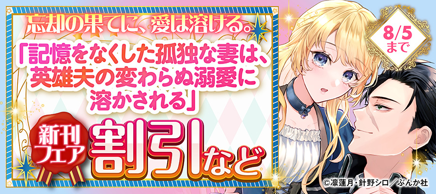 忘却の果てに、愛は溶ける。 「記憶をなくした孤独な妻は、英雄夫の変わらぬ溺愛に溶かされる」新刊フェア 割引など
