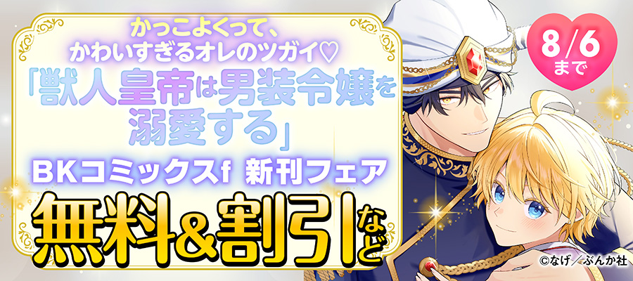 かっこよくって、かわいすぎるオレのツガイ♡ 「獣人皇帝は男装令嬢を溺愛する」BKコミックスf 新刊フェア 無料＆割引など