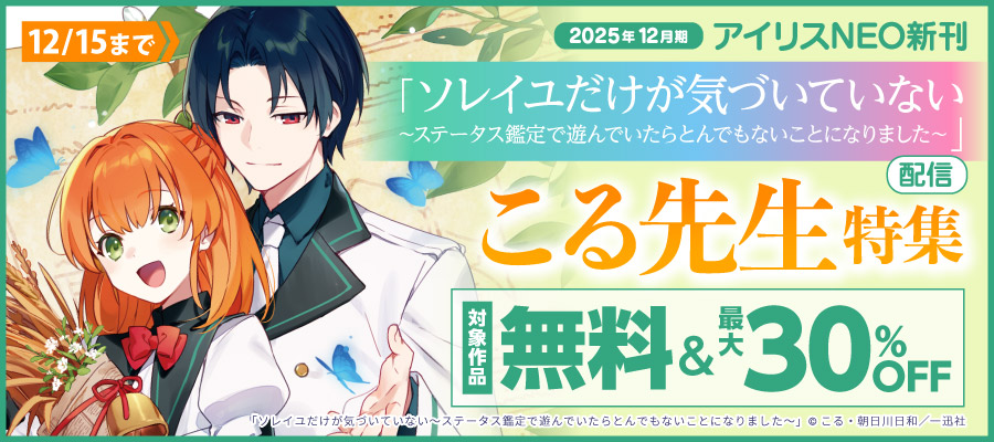 2025年12月期 アイリスNEO新刊「ソレイユだけが気づいていない~ステータス鑑定で遊んでいたらとんでもないことになりました~」配信 こる先生特集