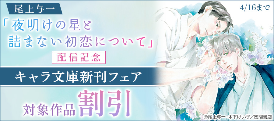 尾上与一「夜明けの星と詰まない初恋について」配信記念 キャラ文庫新刊フェア