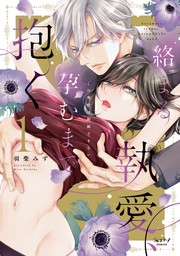 【期間限定　試し読み増量版　閲覧期限2024年7月31日】絡まる執愛、孕むまで抱く ～この発情は抑制できない～【単行本版・電子限定かきおろし付】 1