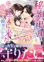 秘密で出産した娘が恋する王子様は、私を迎えに来た初恋の御曹司でした～極上パパは一途な溺愛の手を緩めない～