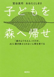 子どもを森へ帰せ　「森のようちえん」だけが、ＡＩに置き換えられない人間を育てる