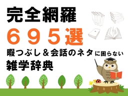 完全網羅【695種類】暇つぶし＆会話のネタに困らない雑学辞典