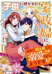 【期間限定　試し読み増量版　閲覧期限2024年8月31日】子供に懐かれたら家政婦になりました。あれ？騎士様にも溺愛されてるようです!?（1）【電子限定かきおろし付】