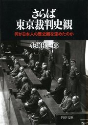 さらば東京裁判史観 何が日本人の歴史観を歪めたのか