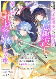 傲慢天才魔法使いの婚約者へ意趣返しで家を出てやった騎士令嬢のその後。　～新しいパートナーは真の天才魔法使いで私を溺愛してくれます～