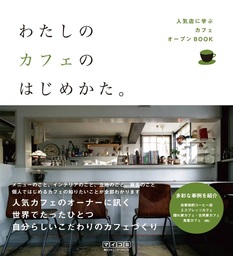 わたしのカフェのはじめかた。 人気店に学ぶカフェオープンBOOK - 実用