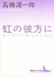 虹の彼方に 文芸 小説 高橋源一郎 講談社文芸文庫 電子書籍試し読み無料 Book Walker