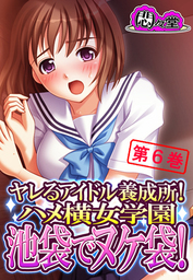 ヤレるアイドル養成所！ハメ横女学園　池袋でヌケ袋！　第６巻