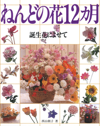 ねんどの花12ヶ月 誕生花によせて 実用 西山朝子 電子書籍試し読み無料 Book Walker