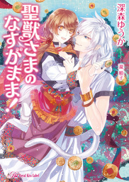 聖獣さまのなすがまま Ss付 イラスト付 ライトノベル ラノベ 深森ゆうか 瀧順子 ロイヤルキス 電子書籍試し読み無料 Book Walker