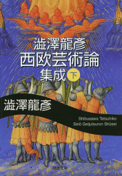 最新刊】澁澤龍彦 西欧芸術論集成 下 - 文芸・小説 澁澤龍彦