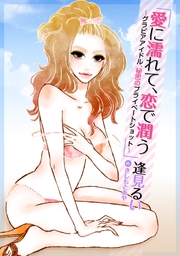 愛に濡れて、恋で潤う～グラビアアイドル、秘密のプライべートショット～