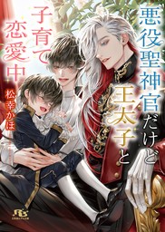 悪役聖神官だけど王太子と子育て恋愛中 【電子限定おまけ付き＆イラスト収録】