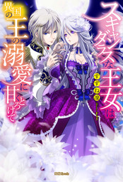 スキャンダラスな王女は異国の王の溺愛に甘くとろけて