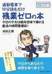 通勤電車で10分読むだけ残業ゼロの本。今日の夕方は絶対定時で帰れる魔法の時間管理術！