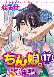 ちん娘。～女体化した俺はアレを喪失したッ！～（分冊版）　【第17話】