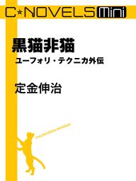 C★NOVELS Mini　黒猫非猫　ユーフォリ・テクニカ外伝
