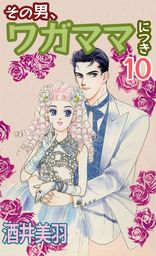 最新刊】その男、ワガママにつき 10 - マンガ（漫画） 酒井美羽