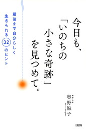 今日も、「いのちの小さな奇跡」を見つめて。（大和出版） 最後まで自分らしく生きられる32のヒント