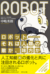 ロボット――それは人類の敵か、味方か―――日本復活のカギを握る、ロボティクスのすべて